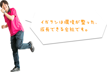 イガラシは環境が整った、成長できる会社です。