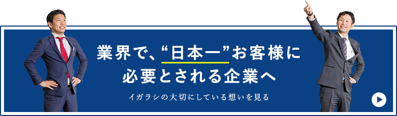 業界で、“日本一”お客様に必要とされる企業へ