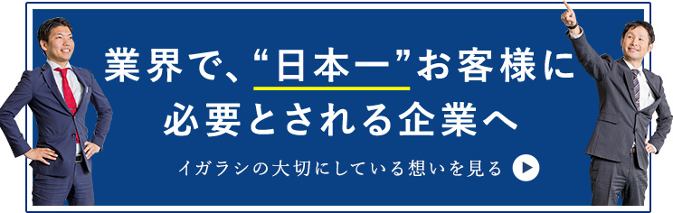 業界で、“日本一”お客様に必要とされる企業へ